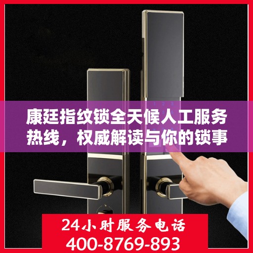 康廷指纹锁全天候人工服务热线，权威解读与你的锁事息息相关的问题