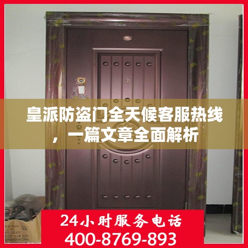 皇派防盗门全天候客服热线，一篇文章全面解析