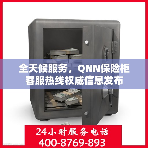 全天候服务，QNN保险柜客服热线权威信息发布