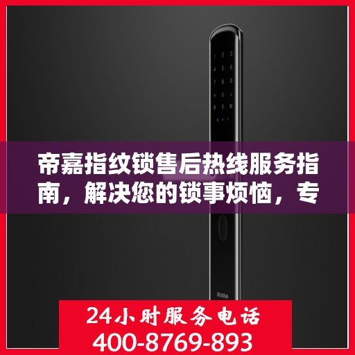帝嘉指纹锁售后热线服务指南，解决您的锁事烦恼，专业售后支持决策参考