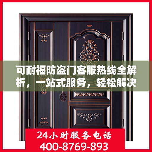 可耐福防盗门客服热线全解析，一站式服务，轻松解决您的疑问和需求