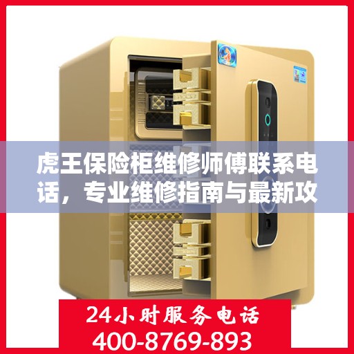 虎王保险柜维修师傅联系电话，专业维修指南与最新攻略