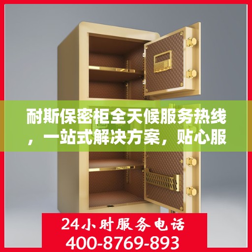 耐斯保密柜全天候服务热线，一站式解决方案，贴心服务随时可达