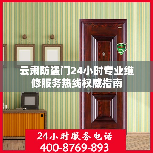 云肃防盗门24小时专业维修服务热线权威指南