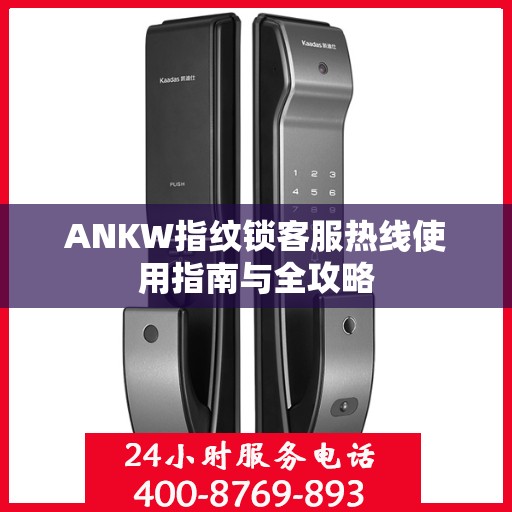 ANKW指纹锁客服热线使用指南与全攻略