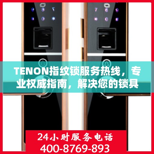 TENON指纹锁服务热线，专业权威指南，解决您的锁具问题