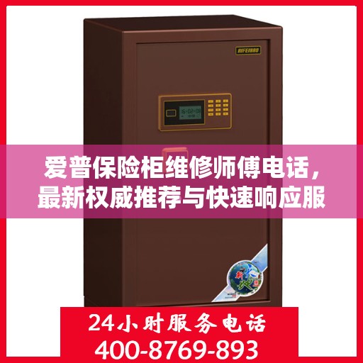 爱普保险柜维修师傅电话，最新权威推荐与快速响应服务指南