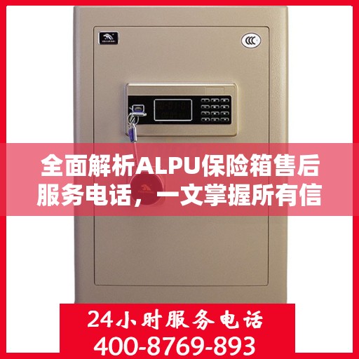 全面解析ALPU保险箱售后服务电话，一文掌握所有信息