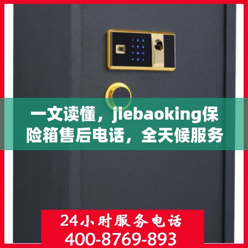一文读懂，jiebaoking保险箱售后电话，全天候服务保障！