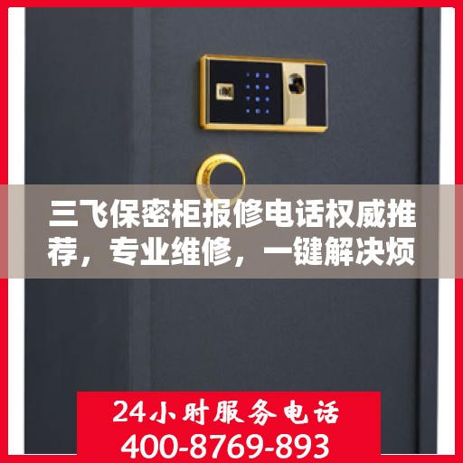 三飞保密柜报修电话权威推荐，专业维修，一键解决烦恼！