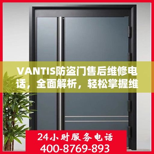 VANTIS防盗门售后维修电话，全面解析，轻松掌握维修服务秘籍