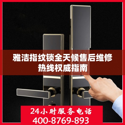 雅洁指纹锁全天候售后维修热线权威指南