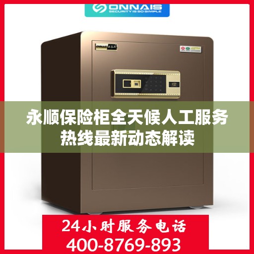 永顺保险柜全天候人工服务热线最新动态解读