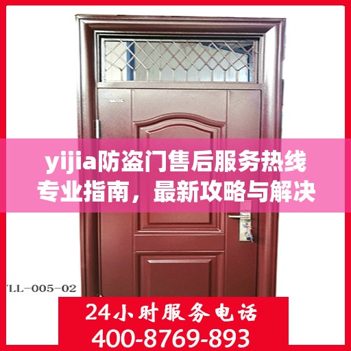 yijia防盗门售后服务热线专业指南，最新攻略与解决方案