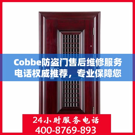 Cobbe防盗门售后维修服务电话权威推荐，专业保障您的安全门户