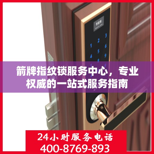 箭牌指纹锁服务中心，专业权威的一站式服务指南