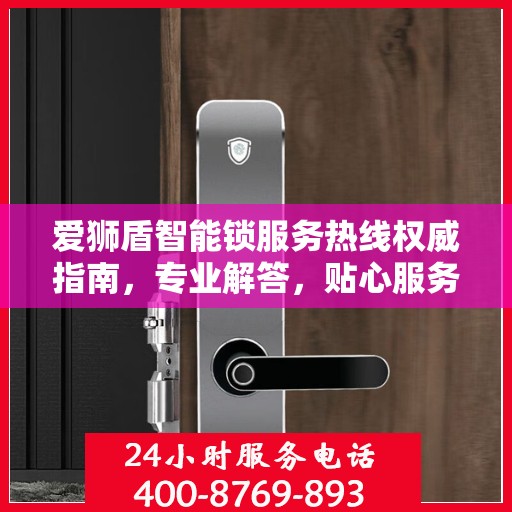 爱狮盾智能锁服务热线权威指南，专业解答，贴心服务