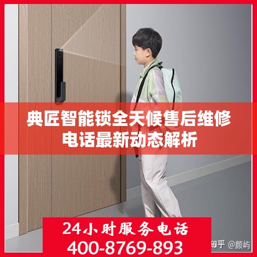 典匠智能锁全天候售后维修电话最新动态解析