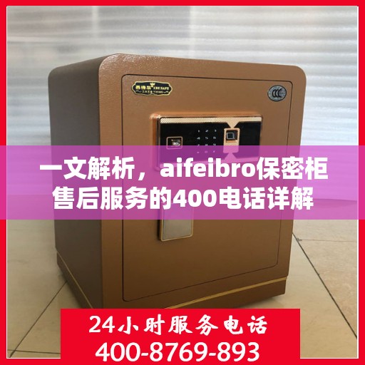 一文解析，aifeibro保密柜售后服务的400电话详解