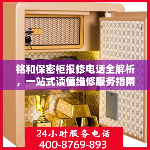 铭和保密柜报修电话全解析，一站式读懂维修服务指南