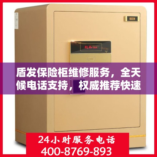 盾发保险柜维修服务，全天候电话支持，权威推荐快速响应