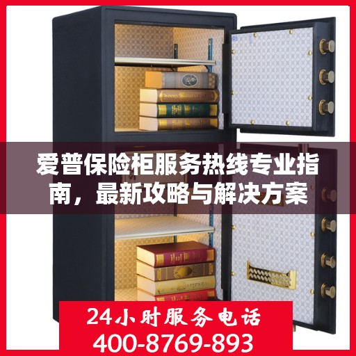 爱普保险柜服务热线专业指南，最新攻略与解决方案