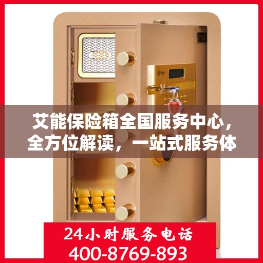 艾能保险箱全国服务中心，全方位解读，一站式服务体验