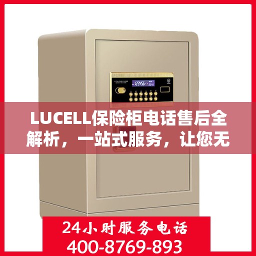 LUCELL保险柜电话售后全解析，一站式服务，让您无忧解决所有问题