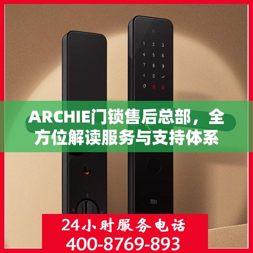 ARCHIE门锁售后总部，全方位解读服务与支持体系