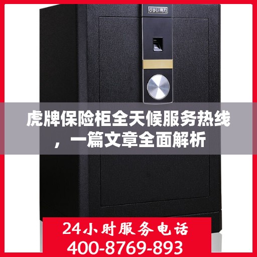 虎牌保险柜全天候服务热线，一篇文章全面解析