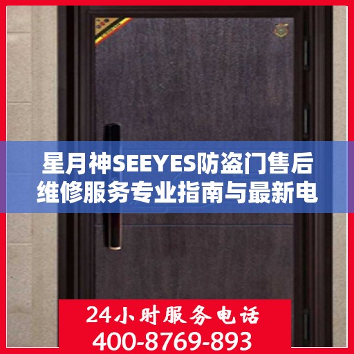 星月神SEEYES防盗门售后维修服务专业指南与最新电话攻略