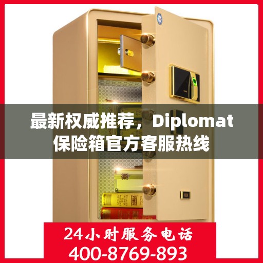 最新权威推荐，Diplomat保险箱官方客服热线