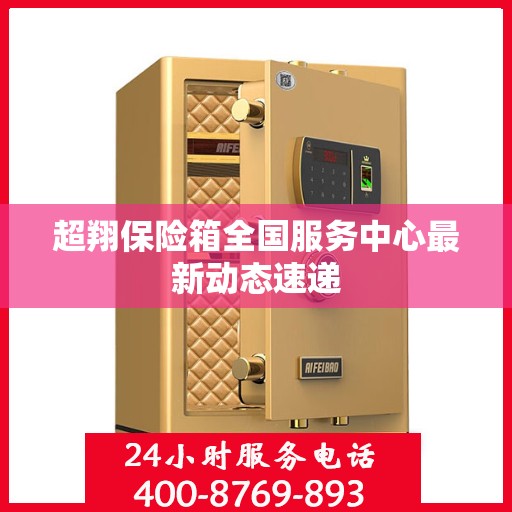 超翔保险箱全国服务中心最新动态速递