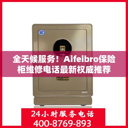 全天候服务！Aifeibro保险柜维修电话最新权威推荐