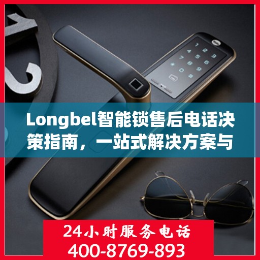 Longbel智能锁售后电话决策指南，一站式解决方案与贴心服务支持