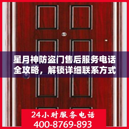 星月神防盗门售后服务电话全攻略，解锁详细联系方式与售后支持服务体验