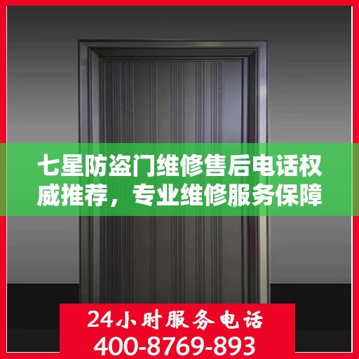 七星防盗门维修售后电话权威推荐，专业维修服务保障