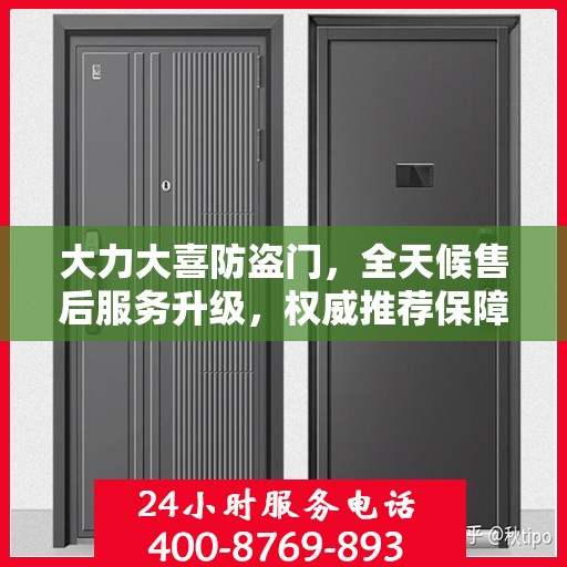 大力大喜防盗门，全天候售后服务升级，权威推荐保障您的安全需求