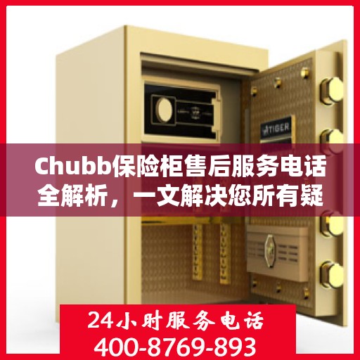 Chubb保险柜售后服务电话全解析，一文解决您所有疑问