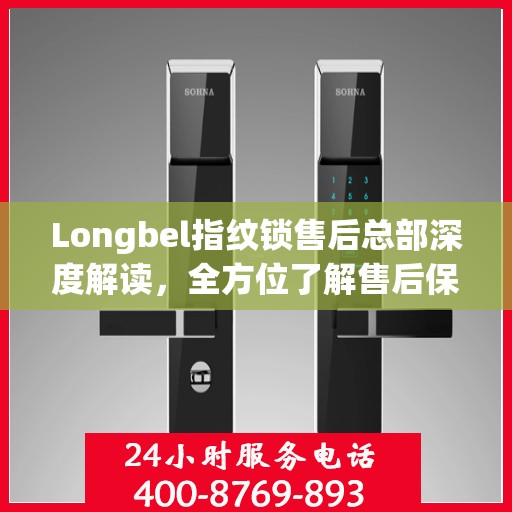 Longbel指纹锁售后总部深度解读，全方位了解售后保障与服务细节