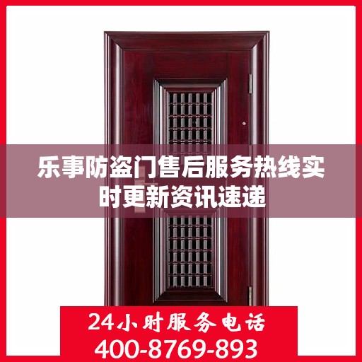 乐事防盗门售后服务热线实时更新资讯速递