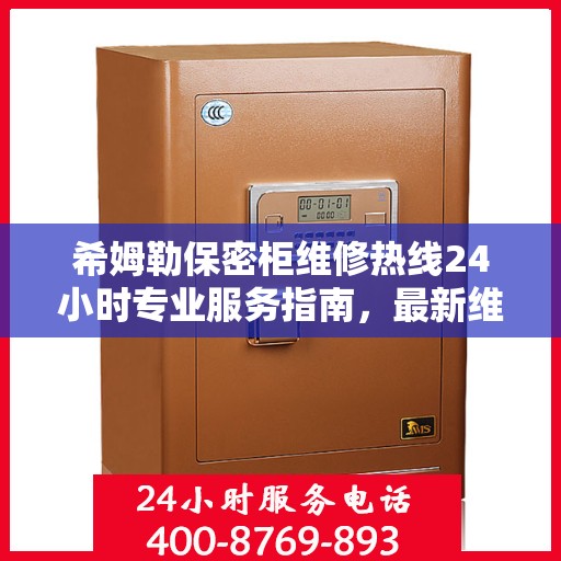 希姆勒保密柜维修热线24小时专业服务指南，最新维修攻略与电话速查