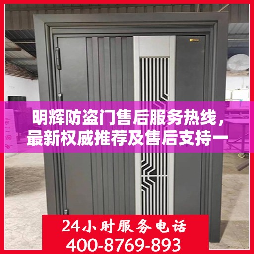 明辉防盗门售后服务热线，最新权威推荐及售后支持一览