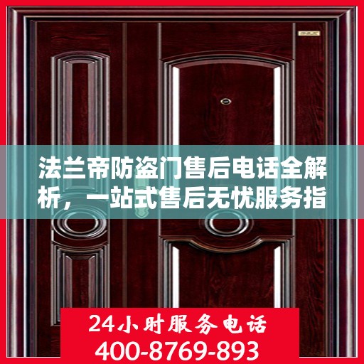 法兰帝防盗门售后电话全解析，一站式售后无忧服务指南