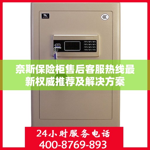 奈斯保险柜售后客服热线最新权威推荐及解决方案