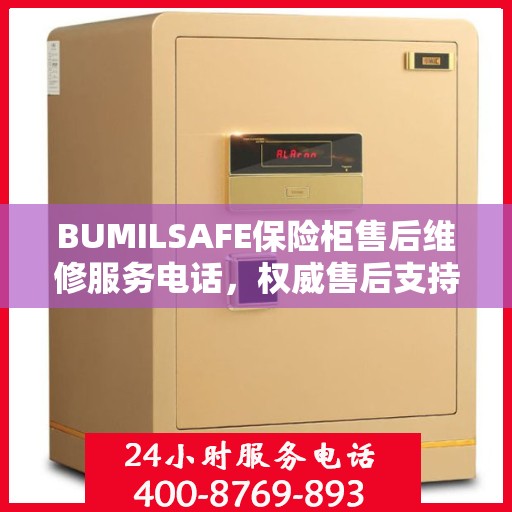 BUMILSAFE保险柜售后维修服务电话，权威售后支持，专业保障您的安全需求