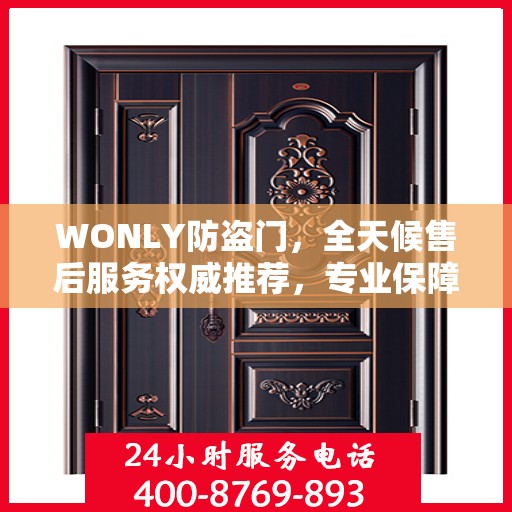 WONLY防盗门，全天候售后服务权威推荐，专业保障安全无忧！