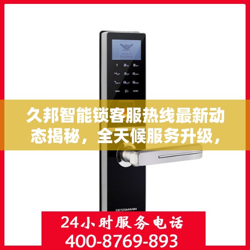 久邦智能锁客服热线最新动态揭秘，全天候服务升级，解决用户疑问与需求！