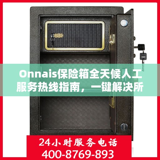 Onnais保险箱全天候人工服务热线指南，一键解决所有疑问