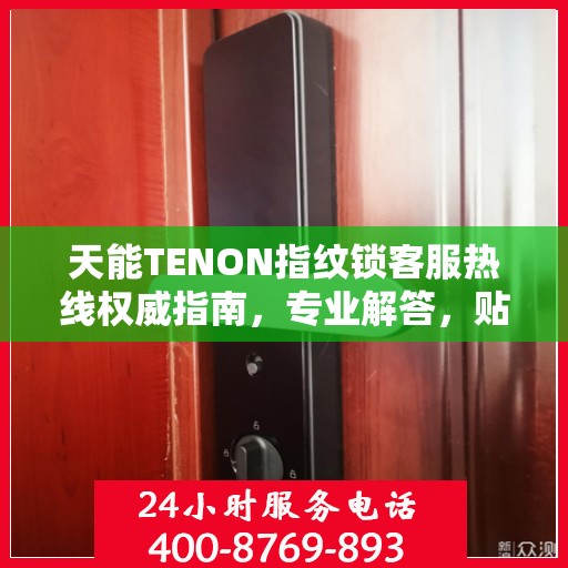 天能TENON指纹锁客服热线权威指南，专业解答，贴心服务